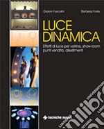 Luce dinamica. Effetti di luce vetrine, show-room, punti vendita, allestimenti libro