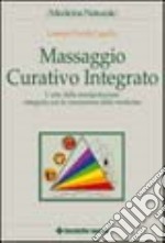 Massaggio curativo integrato. L'arte della manipolazione integrata con le conoscenze della medicina libro