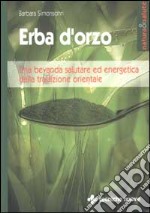 Erba d'orzo. Una bevanda salutare ed energetica dalla tradizione orientale libro