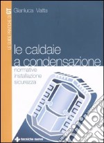 Le caldaie a condensazione. Normative, installazione, sicurezza libro