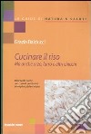 Cucinare il riso. Ma anche orzo, farro e altri chicchi. Oltre cento ricette con i cereali: piatti unici, primi piatti, ripieni e dolci libro