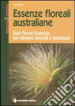 Essenze floreali australiane. Bush flower essences per ritrovare serenità e benessere libro