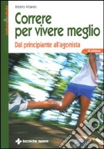 Correre per vivere meglio. Dal principiante all'agonista libro