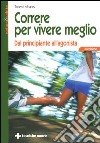 Correre per vivere meglio. Dal principiante all'agonista libro