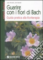 Guarire con i fiori di Bach. Guida pratica alla floriterapia libro