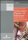 Guida pratica d'igiene e di legislazione per chi produce, vende e somministra alimenti libro