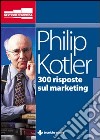 Trecento risposte sul marketing libro di Kotler Philip