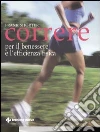 Correre. Per il benessere e l'efficienza fisica libro