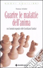 Guarire le malattie dell'anima. Con il metodo terapeutico delle costellazioni familiari libro