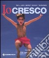 Io cresco. Guida pratica per avere figli sani e attivi; dalla nascita fino all'adolescenza libro