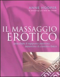 Il massaggio erotico. Arricchire il rapporto amoroso attraverso il contatto fisico libro