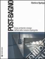 Post-bagno. Corpo, ambiente e design nell'età delle mutazioni tipologiche libro