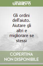 Gli ordini dell'aiuto. Aiutare gli altri e migliorare se stessi libro