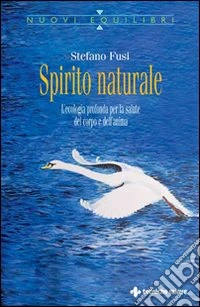 Spirito naturale. L'ecologia profonda per la salute del corpo e dell'anima libro
