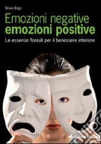 Emozioni negative, emozioni positive. Le essenze floreali per il benessere interiore libro