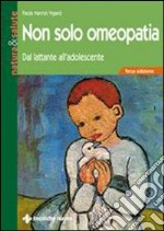 Non solo omeopatia. Dal lattante all'adolescente libro