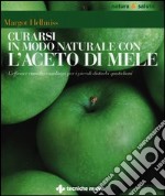 Curarsi in modo naturale con l'aceto di mele. L'efficace rimedio casalingo per i piccoli disturbi quotidiani libro