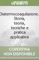 Diatermocoagulazione. Storia, teoria, tecniche e pratica applicativa