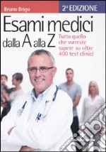 Esami medici dalla A alla Z. Tutto quello che vorresti sapere su oltre 400 test clinici libro