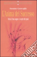 L'anima del successo. Attrai il tuo sogno e scopri che puoi libro