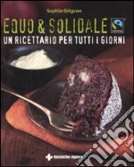 Equo & solidale. Fairtrade. Un ricettario per tutti i giorni libro