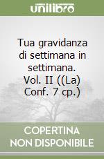 Tua gravidanza di settimana in settimana. Vol. II ((La) Conf. 7 cp.)