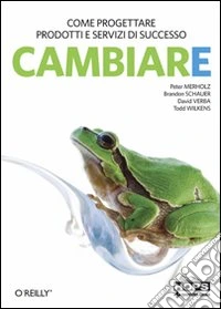 Cambiare. Come progettare prodotti e servizi di successo in un mondo di incertezza