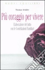 Più coraggio per vivere. Elaborazione del lutto con le costellazioni familiari libro