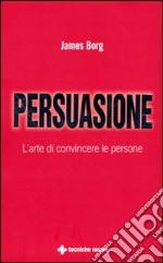 Persuasione. L'arte di convincere le persone libro