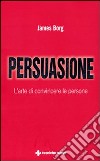 Persuasione. L'arte di convincere le persone libro