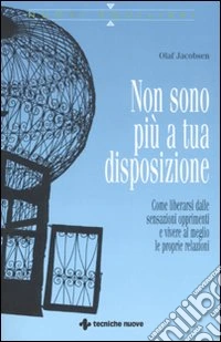Non sono più a tua disposizione. Come liberarsi dalle sensazioni opprimenti e vivere al meglio le proprie relazioni libro
