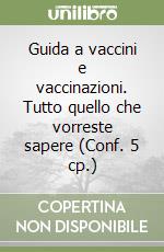 Guida a vaccini e vaccinazioni. Tutto quello che vorreste sapere (Conf. 5 cp.) libro