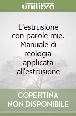 L'estrusione con parole mie. Manuale di reologia applicata all'estrusione