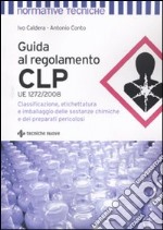 Guida al regolamento CLP. Classificazione, etichettatura e imballaggio delle sostanze chimiche e dei preparati pericolosi libro