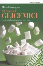 Gli indici glicemici. Scegli gli alimenti giusti per stare bene libro