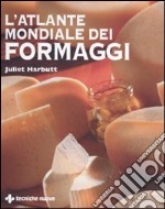 L'atlante mondiale dei formaggi. Ediz. illustrata libro