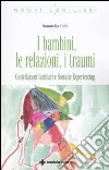 I Bambini, le relazioni, i traumi. Costellazioni familiari e Somatic experiencing libro di Celli Donatella