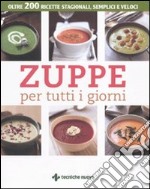 Zuppe per tutti i giorni. Oltre 200 ricette stagionali, semplici e veloci libro