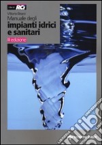 Manuale degli impianti idrici e sanitari. Progetto idrico e sanità ambientale libro