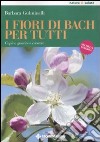 I Fiori di Bach per tutti. Capire, guarire e crescere libro