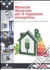 Manuale illustrato per il risparmio energetico. Impianto elettrico e gestione efficace degli edifici. Ediz. illustrata libro