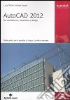 AutoCAD 2012. Per architettura, meccanica e design libro