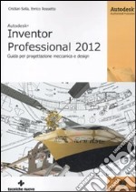 Autodesk Inventor professional 2012. Guida per progettazione meccanica e design libro