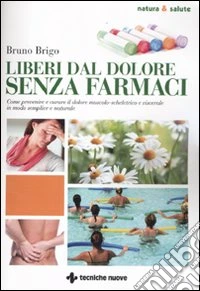 Liberi dal dolore senza farmaci. Come prevenire e curare il dolore muscolo-scheletrico e viscerale in modo semplice e naturale libro