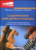 La quintessenza della gestione strategica. Ciò che occorre conoscere davvero per sopravvivere nel mondo degli affari