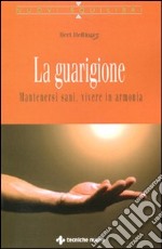 La guarigione. Mantenersi sani, vivere in armonia libro