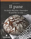 Il pane. 70 ricette classiche e innovative di pani fatti in casa. Ediz. illustrata libro