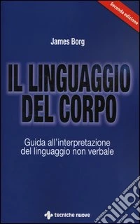 Il linguaggio del corpo. Guida all'interpretazione del linguaggio non verbale
