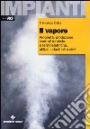 Il vapore. Proprietà, produzione, centrali termiche e termoelettriche, utilizzi industriali e civili libro