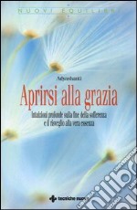 Aprirsi alla grazia. Intuizioni profonde sulla fine della sofferenza e il risveglio alla vera essenza libro